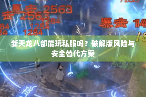 新天龙八部能玩私服吗?破解版风险与安全替代方案 新天龙八部能玩私服吗?破解版风险与安全替代方案