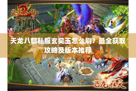 天龙八部私服玄昊玉怎么刷?最全获取攻略及版本推荐 天龙八部私服玄昊玉怎么刷?最全获取攻略及版本推荐