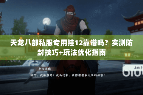 天龙八部私服专用挂12靠谱吗?实测防封技巧+玩法优化指南 天龙八部私服专用挂12靠谱吗?实测防封技巧+玩法优化指南