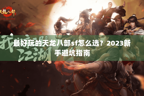 最好玩的天龙八部sf怎么选？2023新手避坑指南