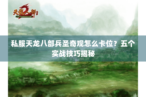 私服天龙八部兵圣奇观怎么卡位？五个实战技巧揭秘