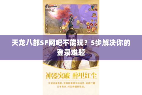 天龙八部SF网吧不能玩？5步解决你的登录难题
