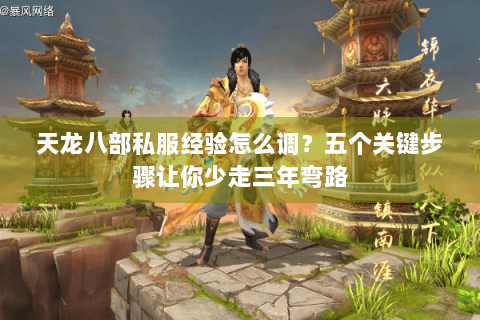 天龙八部私服经验怎么调?五个关键步骤让你少走三年弯路 天龙八部私服经验怎么调?五个关键步骤让你少走三年弯路