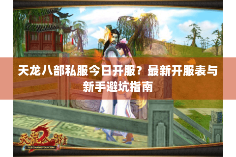 天龙八部私服今日开服？最新开服表与新手避坑指南