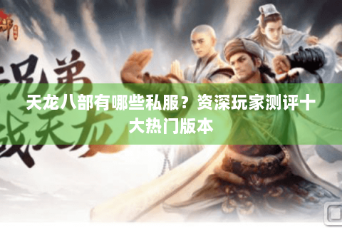 天龙八部有哪些私服？资深玩家测评十大热门版本