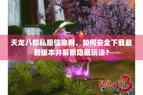 天龙八部私服信息网,如何安全下载最新版本并解锁隐藏玩法? 天龙八部私服信息网,如何安全下载最新版本并解锁隐藏玩法?