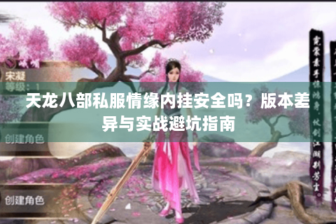 天龙八部私服情缘内挂安全吗？版本差异与实战避坑指南