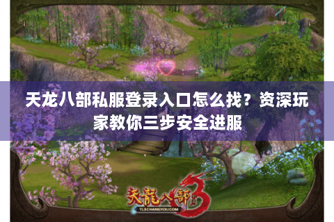 天龙八部私服登录入口怎么找?资深玩家教你三步安全进服 天龙八部私服登录入口怎么找?资深玩家教你三步安全进服