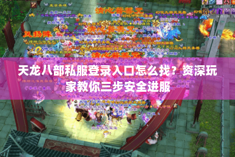 天龙八部私服登录入口怎么找?资深玩家教你三步安全进服 天龙八部私服登录入口怎么找?资深玩家教你三步安全进服