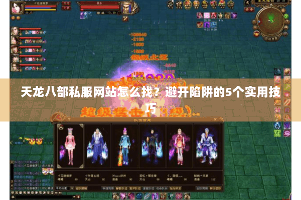天龙八部私服网站怎么找？避开陷阱的5个实用技巧