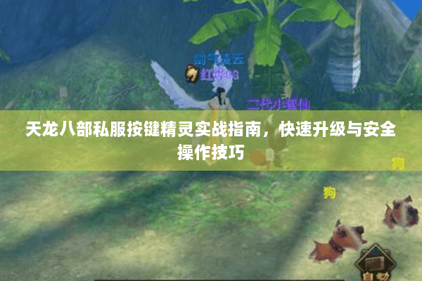 天龙八部私服按键精灵实战指南,快速升级与安全操作技巧 天龙八部私服按键精灵实战指南,快速升级与安全操作技巧