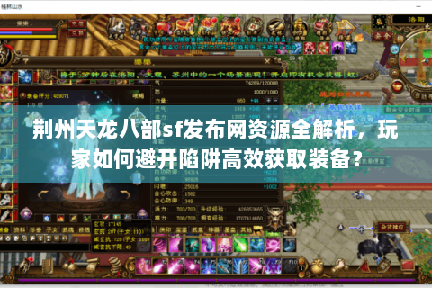荆州天龙八部sf发布网资源全解析,玩家如何避开陷阱高效获取装备? 荆州天龙八部sf发布网资源全解析,玩家如何避开陷阱高效获取装备?
