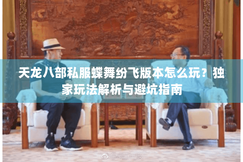 天龙八部私服蝶舞纷飞版本怎么玩?独家玩法解析与避坑指南 天龙八部私服蝶舞纷飞版本怎么玩?独家玩法解析与避坑指南