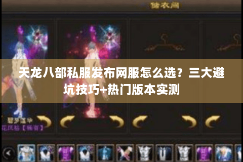 天龙八部私服发布网服怎么选?三大避坑技巧+热门版本实测 天龙八部私服发布网服怎么选?三大避坑技巧+热门版本实测