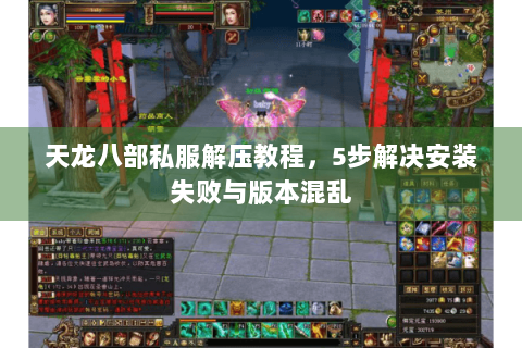 天龙八部私服解压教程，5步解决安装失败与版本混乱