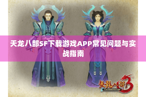 天龙八部SF下载游戏APP常见问题与实战指南