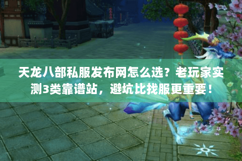 天龙八部私服发布网怎么选?老玩家实测3类靠谱站,避坑比找服更重要! 天龙八部私服发布网怎么选?老玩家实测3类靠谱站,避坑比找服更重要!