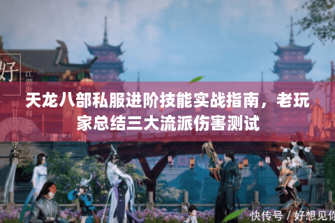 天龙八部私服进阶技能实战指南,老玩家总结三大流派伤害测试 天龙八部私服进阶技能实战指南,老玩家总结三大流派伤害测试