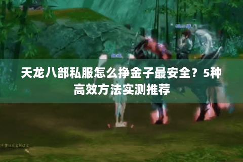 天龙八部私服怎么挣金子最安全？5种高效方法实测推荐