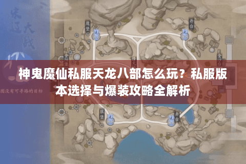 神鬼魔仙私服天龙八部怎么玩？私服版本选择与爆装攻略全解析