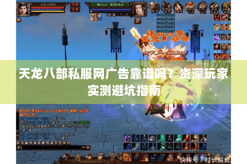天龙八部私服网广告靠谱吗?资深玩家实测避坑指南 天龙八部私服网广告靠谱吗?资深玩家实测避坑指南