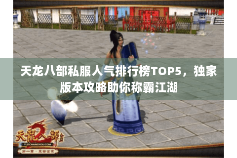 天龙八部私服人气排行榜TOP5，独家版本攻略助你称霸江湖
