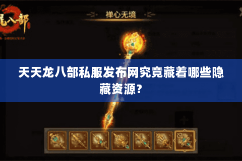 天天龙八部私服发布网究竟藏着哪些隐藏资源? 天天龙八部私服发布网究竟藏着哪些隐藏资源?