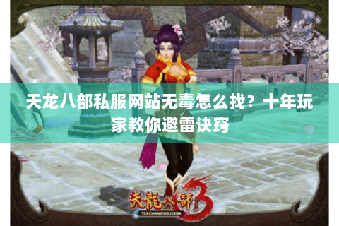 天龙八部私服网站无毒怎么找?十年玩家教你避雷诀窍 天龙八部私服网站无毒怎么找?十年玩家教你避雷诀窍