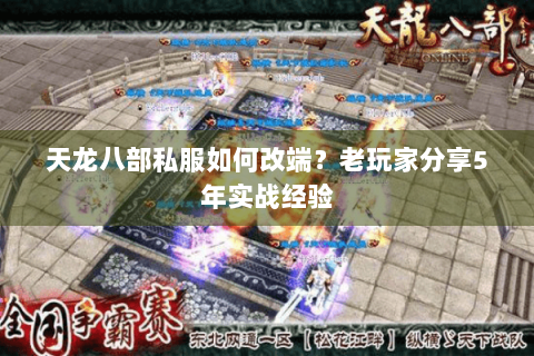 天龙八部私服如何改端？老玩家分享5年实战经验
