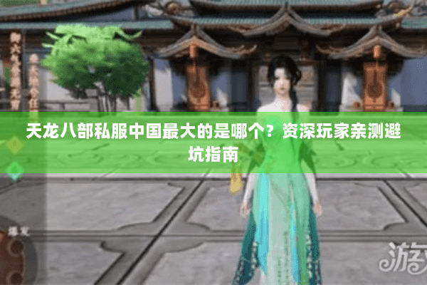 天龙八部私服中国最大的是哪个?资深玩家亲测避坑指南 天龙八部私服中国最大的是哪个?资深玩家亲测避坑指南