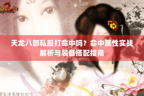 天龙八部私服打命中吗?命中属性实战解析与装备搭配指南 天龙八部私服打命中吗?命中属性实战解析与装备搭配指南