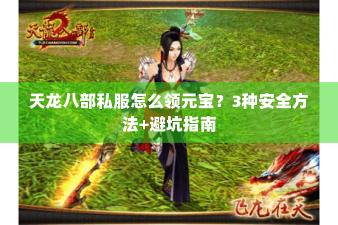 天龙八部私服怎么领元宝？3种安全方法+避坑指南