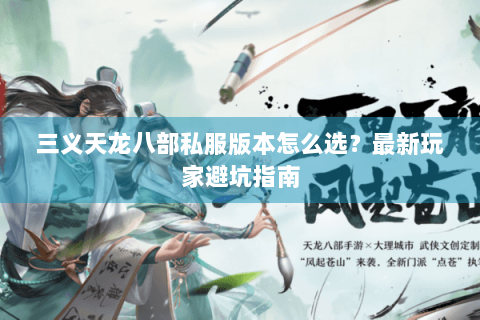 三义天龙八部私服版本怎么选?最新玩家避坑指南 三义天龙八部私服版本怎么选?最新玩家避坑指南
