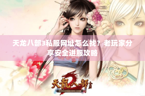 天龙八部3私服网址怎么找?老玩家分享安全进服攻略 天龙八部3私服网址怎么找?老玩家分享安全进服攻略