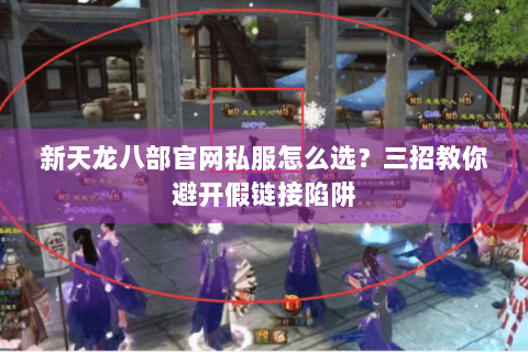 新天龙八部官网私服怎么选？三招教你避开假链接陷阱