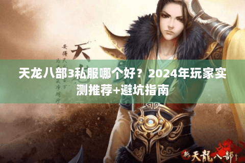 天龙八部3私服哪个好？2024年玩家实测推荐+避坑指南