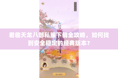 君临天龙八部私服下载全攻略,如何找到安全稳定的经典版本? 君临天龙八部私服下载全攻略,如何找到安全稳定的经典版本?