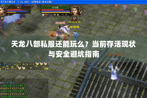 天龙八部私服还能玩么?当前存活现状与安全避坑指南 天龙八部私服还能玩么?当前存活现状与安全避坑指南