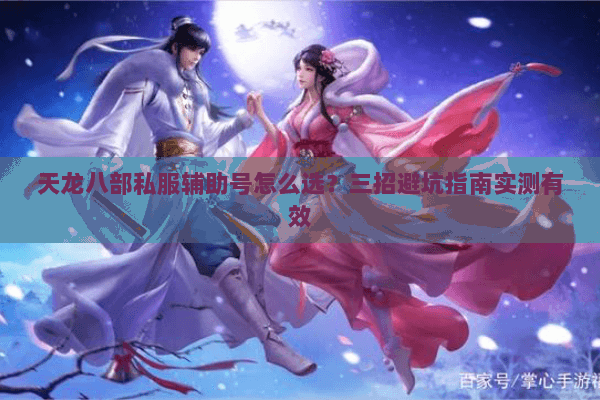 天龙八部私服辅助号怎么选？三招避坑指南实测有效