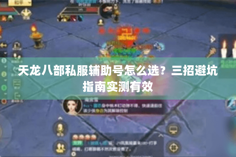 天龙八部私服辅助号怎么选？三招避坑指南实测有效