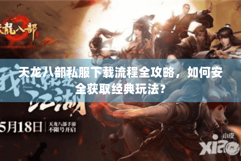 天龙八部私服下载流程全攻略，如何安全获取经典玩法？