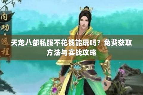 天龙八部私服不花钱能玩吗?免费获取方法与实战攻略 天龙八部私服不花钱能玩吗?免费获取方法与实战攻略