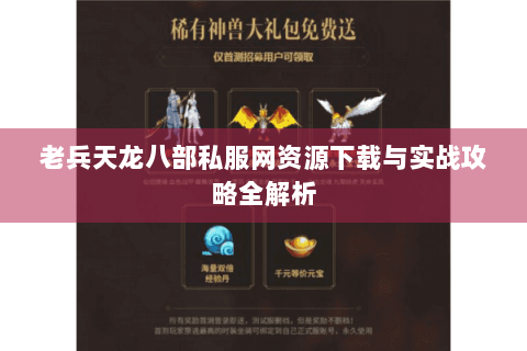 老兵天龙八部私服网资源下载与实战攻略全解析