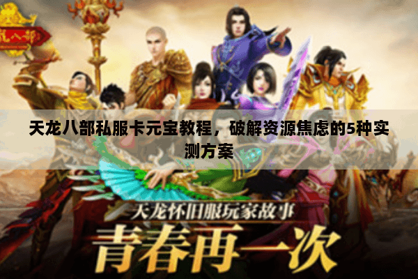 天龙八部私服卡元宝教程,破解资源焦虑的5种实测方案 天龙八部私服卡元宝教程,破解资源焦虑的5种实测方案