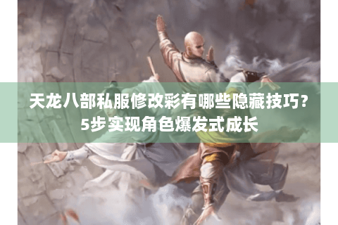 天龙八部私服修改彩有哪些隐藏技巧？5步实现角色爆发式成长