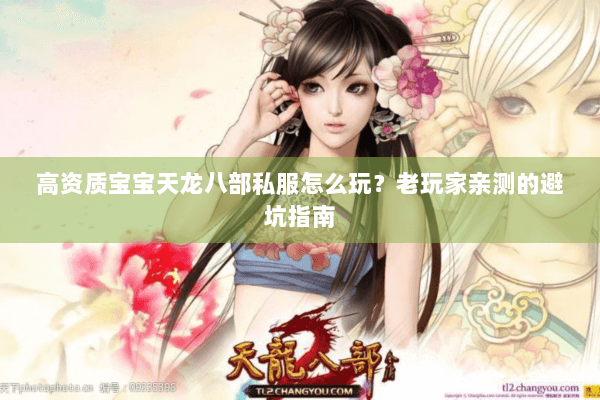 高资质宝宝天龙八部私服怎么玩？老玩家亲测的避坑指南
