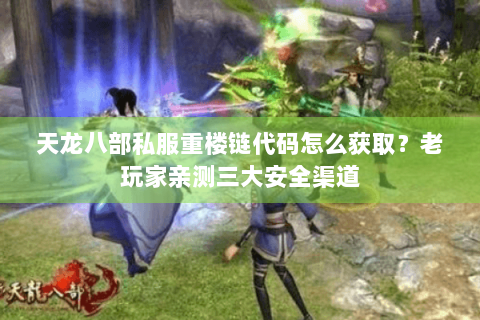 天龙八部私服重楼链代码怎么获取?老玩家亲测三大安全渠道 天龙八部私服重楼链代码怎么获取?老玩家亲测三大安全渠道