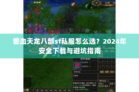 兽血天龙八部sf私服怎么选？2024年安全下载与避坑指南