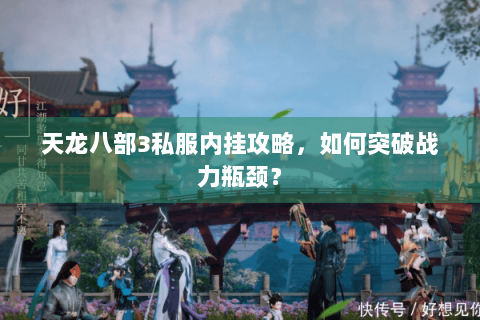 天龙八部3私服内挂攻略，如何突破战力瓶颈？