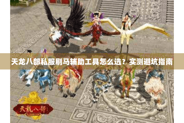 天龙八部私服刷马辅助工具怎么选？实测避坑指南